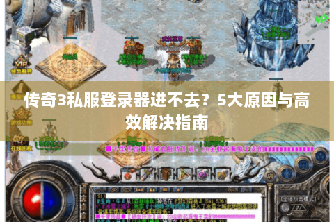 传奇3私服登录器进不去？5大原因与高效解决指南