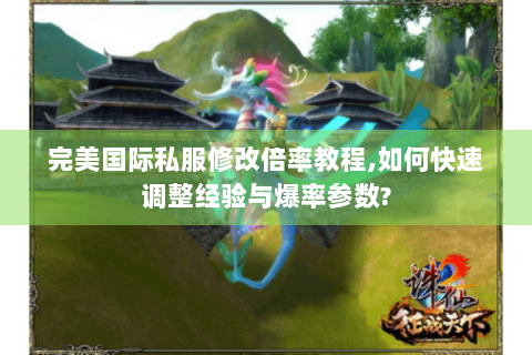 完美国际私服修改倍率教程,如何快速调整经验与爆率参数?