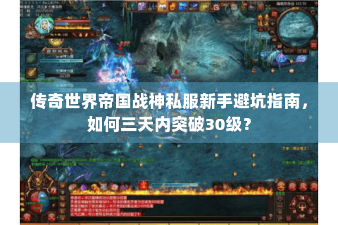 传奇世界帝国战神私服新手避坑指南，如何三天内突破30级？