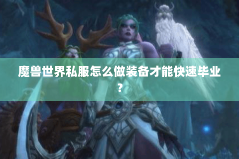 魔兽世界私服怎么做装备才能快速毕业？