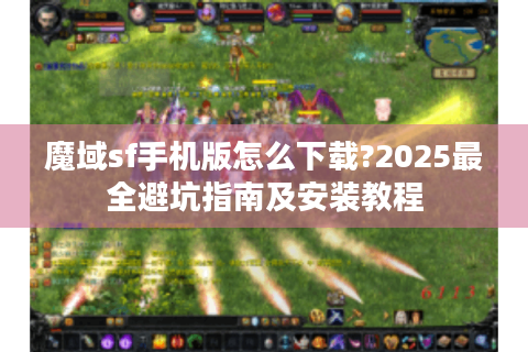 魔域sf手机版怎么下载?2025最全避坑指南及安装教程