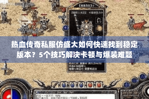 热血传奇私服仿盛大如何快速找到稳定版本？5个技巧解决卡顿与爆装难题