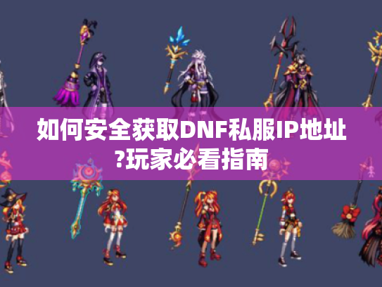 如何安全获取DNF私服IP地址?玩家必看指南