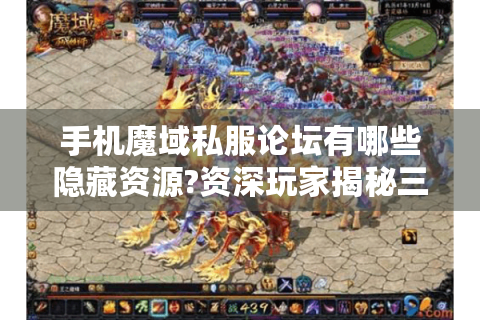 手机魔域私服论坛有哪些隐藏资源?资深玩家揭秘三大获取技巧