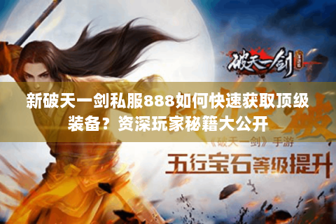 新破天一剑私服888如何快速获取顶级装备？资深玩家秘籍大公开