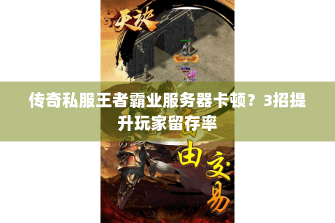 传奇私服王者霸业服务器卡顿？3招提升玩家留存率