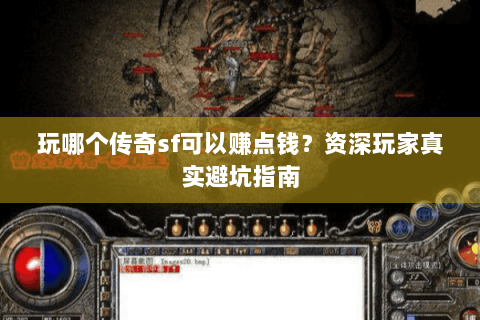 玩哪个传奇sf可以赚点钱？资深玩家真实避坑指南