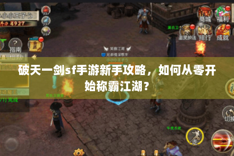 破天一剑sf手游新手攻略，如何从零开始称霸江湖？
