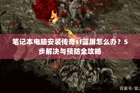 笔记本电脑安装传奇sf蓝屏怎么办？5步解决与预防全攻略