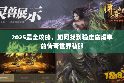 2025最全攻略，如何找到稳定高爆率的传奇世界私服