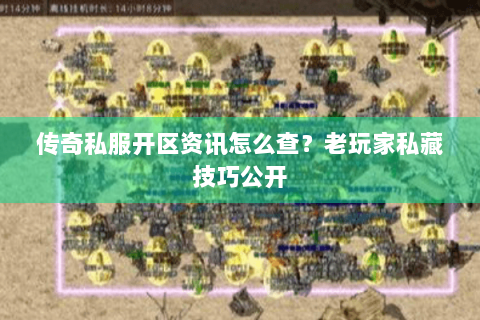 传奇私服开区资讯怎么查？老玩家私藏技巧公开