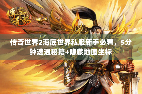 传奇世界2海底世界私服新手必看，5分钟速通秘籍+隐藏地图坐标
