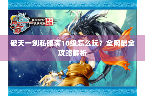 破天一剑私服满10级怎么玩？全网最全攻略解析