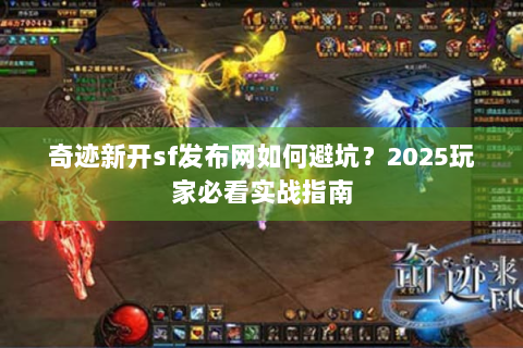 奇迹新开sf发布网如何避坑？2025玩家必看实战指南