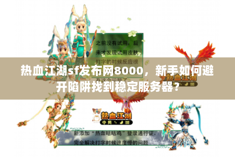 热血江湖sf发布网8000，新手如何避开陷阱找到稳定服务器？