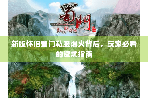 新版怀旧蜀门私服爆火背后，玩家必看的避坑指南