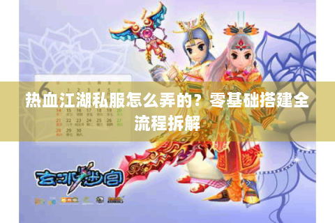 热血江湖私服怎么弄的？零基础搭建全流程拆解