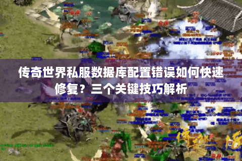 传奇世界私服数据库配置错误如何快速修复？三个关键技巧解析