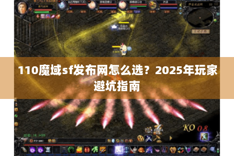 110魔域sf发布网怎么选？2025年玩家避坑指南