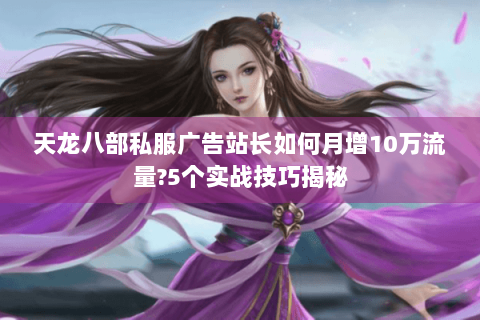 天龙八部私服广告站长如何月增10万流量?5个实战技巧揭秘