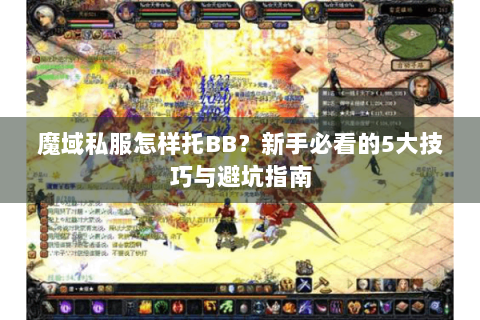 魔域私服怎样托BB？新手必看的5大技巧与避坑指南