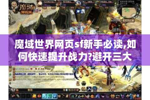 魔域世界网页sf新手必读,如何快速提升战力?避开三大误区