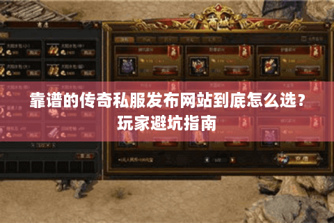 靠谱的传奇私服发布网站到底怎么选？玩家避坑指南