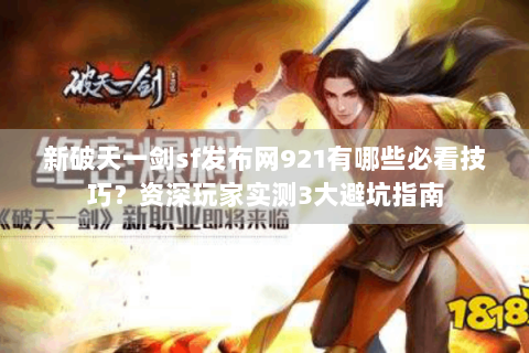 新破天一剑sf发布网921有哪些必看技巧？资深玩家实测3大避坑指南