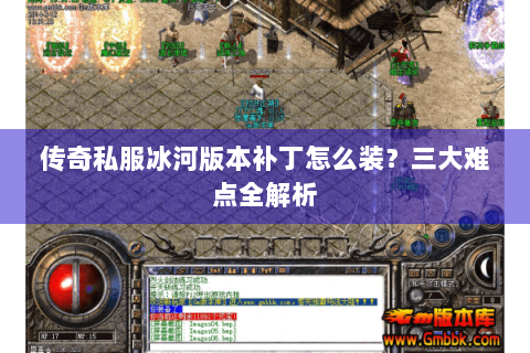 传奇私服冰河版本补丁怎么装？三大难点全解析