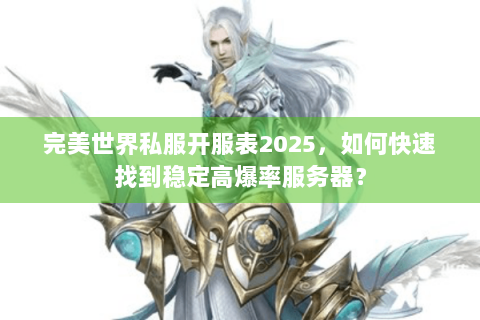完美世界私服开服表2025，如何快速找到稳定高爆率服务器？