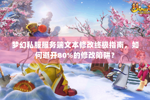 梦幻私服服务端文本修改终极指南，如何避开80%的修改陷阱？