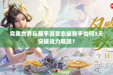 完美世界私服手游变态版新手如何3天突破战力瓶颈？