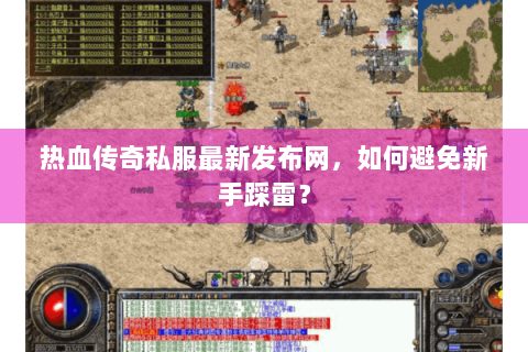 热血传奇私服最新发布网，如何避免新手踩雷？
