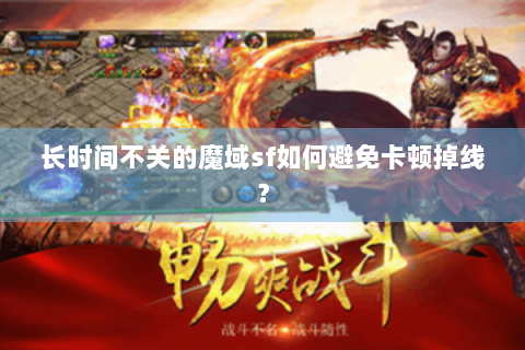 长时间不关的魔域sf如何避免卡顿掉线？