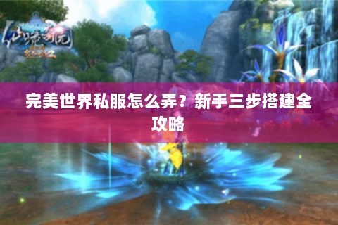 完美世界私服怎么弄？新手三步搭建全攻略