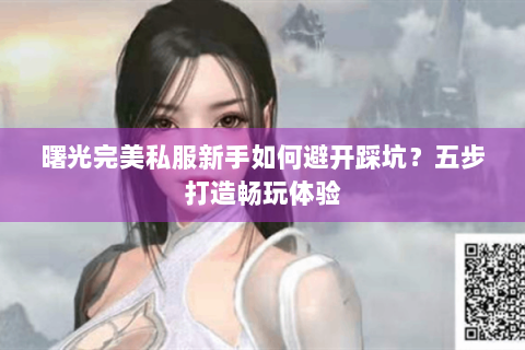 曙光完美私服新手如何避开踩坑？五步打造畅玩体验
