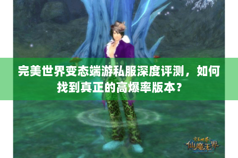 完美世界变态端游私服深度评测，如何找到真正的高爆率版本？