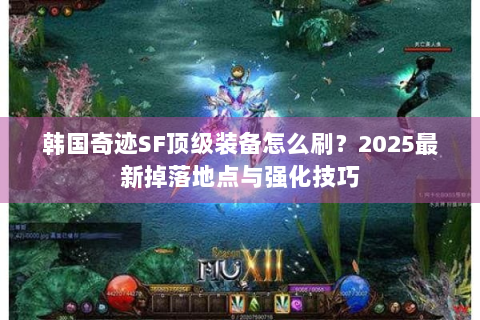 韩国奇迹SF顶级装备怎么刷？2025最新掉落地点与强化技巧