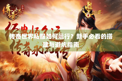 传奇世界私服如何运行？新手必看的搭建与避坑指南