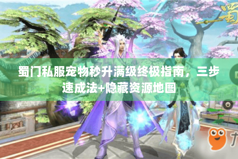 蜀门私服宠物秒升满级终极指南，三步速成法+隐藏资源地图