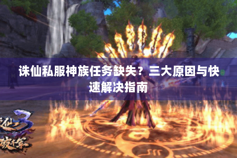 诛仙私服神族任务缺失？三大原因与快速解决指南