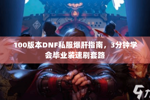 100版本DNF私服爆肝指南，3分钟学会毕业装速刷套路