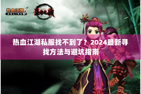 热血江湖私服找不到了？2024最新寻找方法与避坑指南
