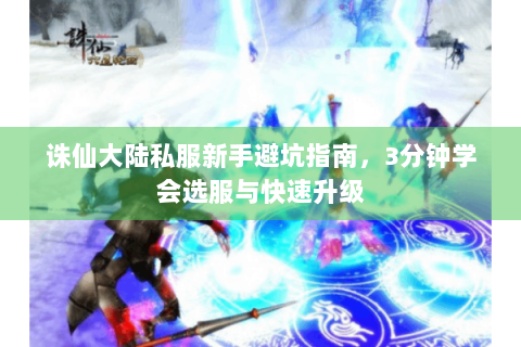 诛仙大陆私服新手避坑指南，3分钟学会选服与快速升级
