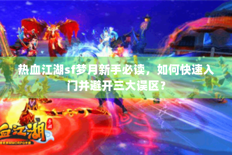 热血江湖sf梦月新手必读，如何快速入门并避开三大误区？