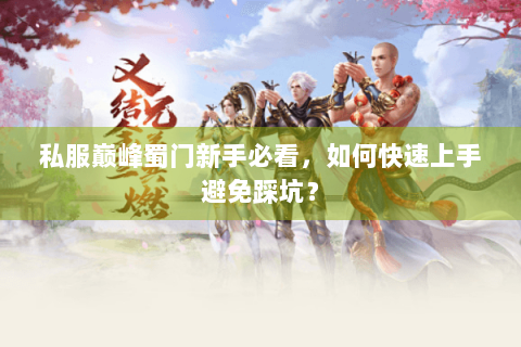 私服巅峰蜀门新手必看，如何快速上手避免踩坑？