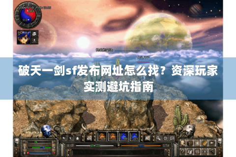 破天一剑sf发布网址怎么找？资深玩家实测避坑指南