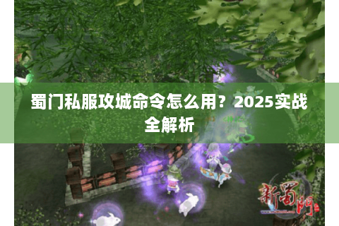 蜀门私服攻城命令怎么用？2025实战全解析