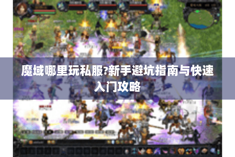 魔域哪里玩私服?新手避坑指南与快速入门攻略