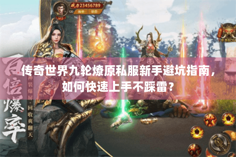 传奇世界九轮燎原私服新手避坑指南，如何快速上手不踩雷？